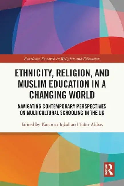 Ethnicity, Religion, and Muslim Education in a Changing World: Navigating Contemporary Perspectives on Multicultural Schooling in the UK by Karamat Iqbal