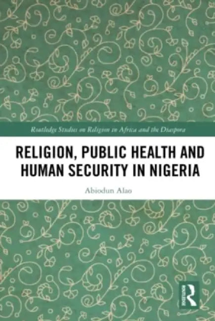 Religion, Public Health and Human Security in Nigeria by Abiodun Alao