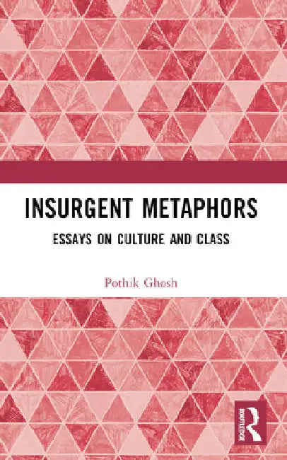 Insurgent Metaphors: Essays on Culture and Class by Pothik Ghosh