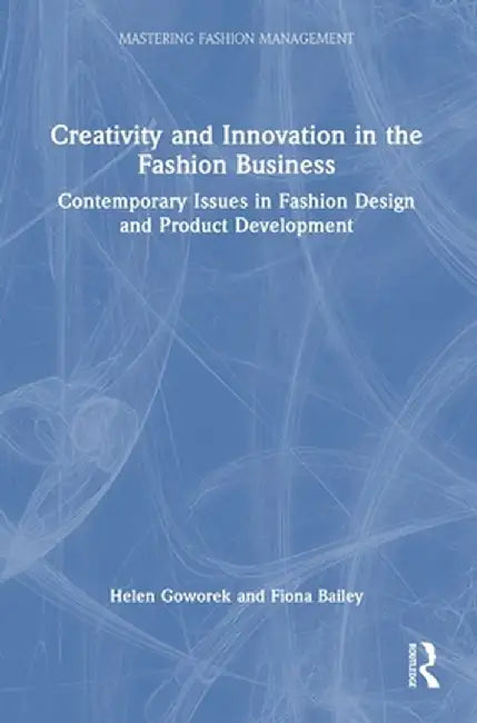 Creativity and Innovation in the Fashion Business: Contemporary Issues in Fashion Design and Product Development by Helen Goworek