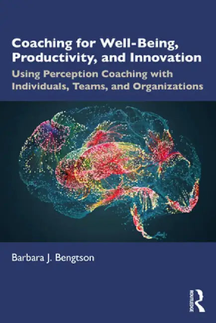 Coaching for Well-Being, Productivity, and Innovation: Using Perception Coaching with Individuals, Teams, and Organizations by Barbara J. Bengtson