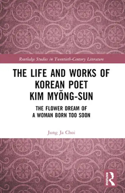 The Life and Works of Korean Poet Kim Myŏng-sun: The Flower Dream of a Woman Born Too Soon by Jung Ja Choi