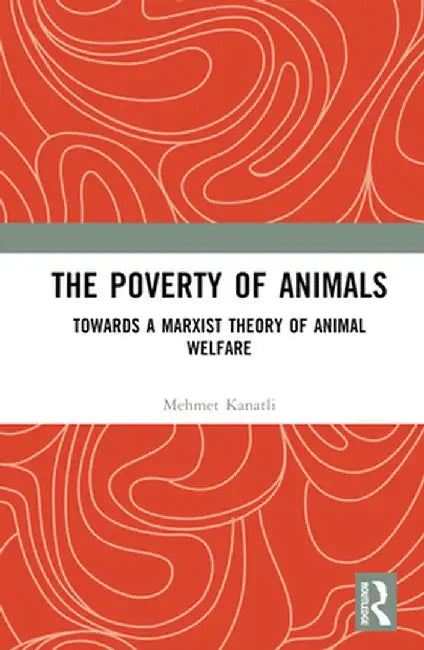The Poverty of Animals: Towards a Marxist Theory of Animal Welfare by Mehmet Kanatli