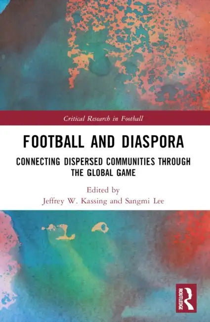 Football and Diaspora: Connecting Dispersed Communities through the Global Game by Jeffrey W. Kassing