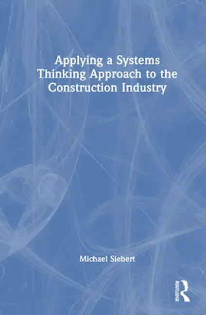 Applying a Systems Thinking Approach to the Construction Industry by Michael Siebert