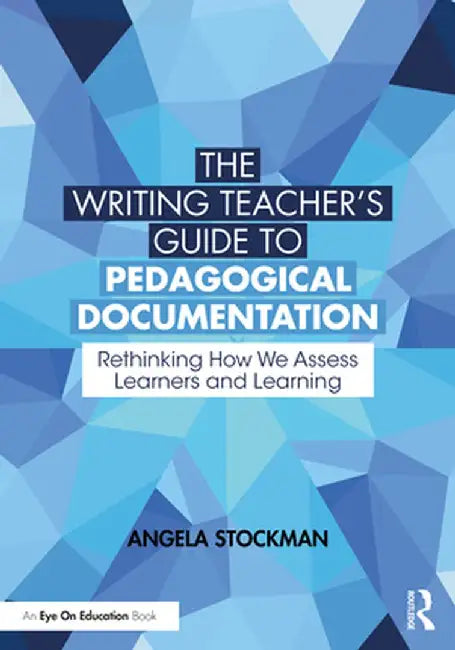 The Writing Teacher's Guide to Pedagogical Documentation: Rethinking How We Assess Learners and Learning by Angela Stockman