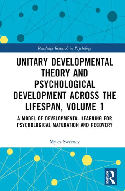 Unitary Developmental Theory and Psychological Development Across the Lifespan, Volume 1: A Model of Developmental Learning for Psychological Maturati by Myles Sweeney