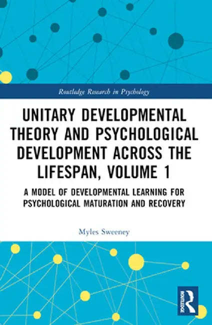 Unitary Developmental Theory and Psychological Development Across the Lifespan, Volume 1: A Model of Developmental Learning for Psychological Maturati by Myles Sweeney