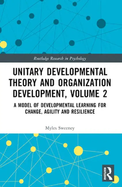 Unitary Developmental Theory and Organization Development, Volume 2: A Model of Developmental Learning for Change, Agility and Resilience by Myles Sweeney
