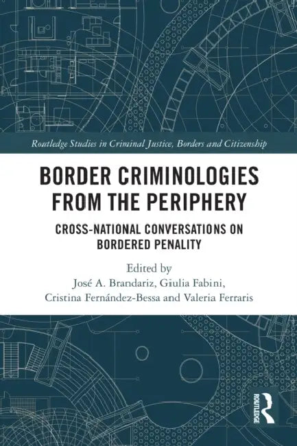 Border Criminologies from the Periphery: Cross-national Conversations on Bordered Penality by José A. Brandariz, Giulia Fabini, Cristina Fernández-Bessa