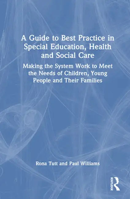 A Guide to Best Practice in Special Education, Health and Social Care: Making the System Work to Meet the Needs of Children, Young People and Their Fa by Rona Tutt