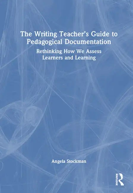 The Writing Teacher's Guide to Pedagogical Documentation: Rethinking How We Assess Learners and Learning by Angela Stockman