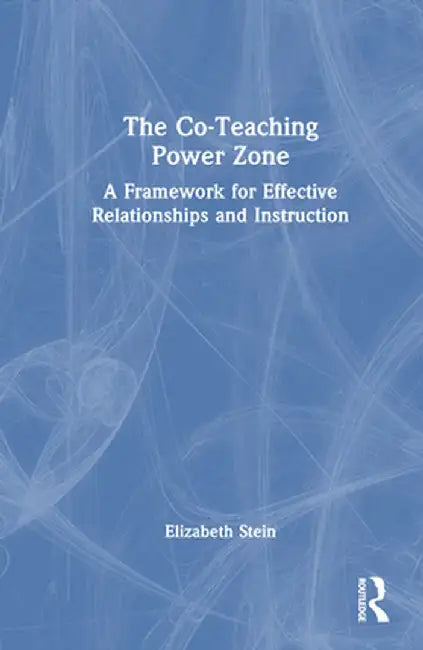 The Co-Teaching Power Zone: A Framework for Effective Relationships and Instruction by Elizabeth Stein