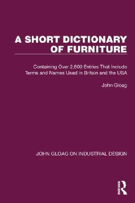 A Short Dictionary of Furniture: Containing Over 2,600 Entries That Include Terms and Names Used in Britain and the USA by John Gloag