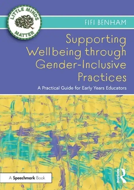 Supporting Wellbeing Through Gender-Inclusive Practices: A Practical Guide for Early Years Educators by Fifi Benham