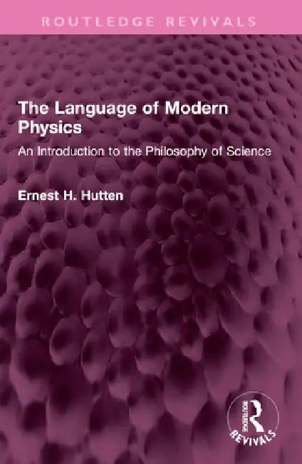The Language of Modern Physics: An Introduction to the Philosophy of Science by Ernest H. Hutten