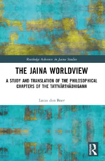 The Jaina Worldview: A Study and Translation of the Philosophical Chapters of the Tattvārthādhigama by Lucas Den Boer
