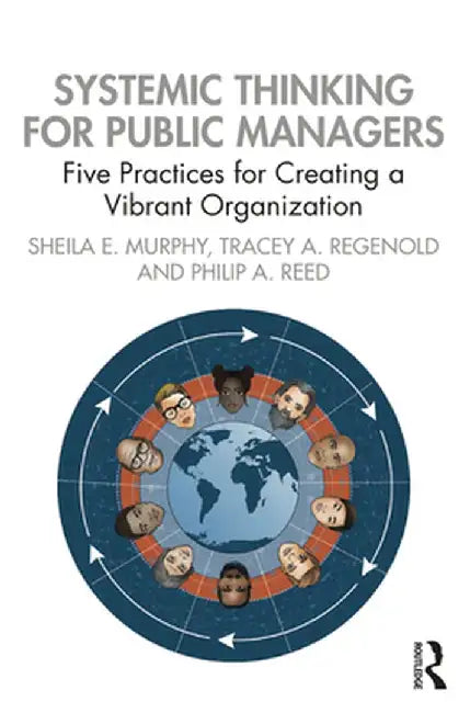 Systemic Thinking for Public Managers: Five Practices for Creating a Vibrant Organization by Sheila Murphy