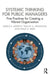 Systemic Thinking for Public Managers: Five Practices for Creating a Vibrant Organization by Sheila Murphy