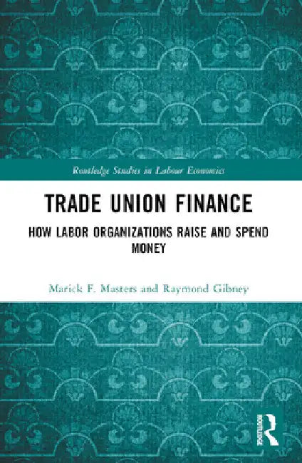 Trade Union Finance: How Labor Organizations Raise and Spend Money by Marick F. Masters
