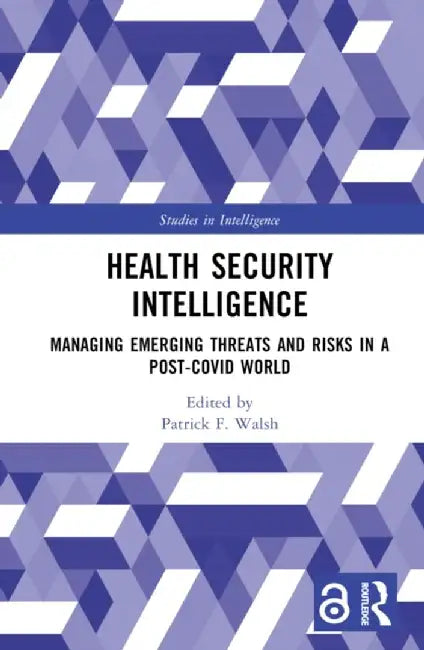 Health Security Intelligence: Managing Emerging Threats and Risks in a Post-Covid World by Patrick F. Walsh