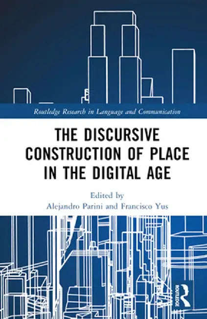 The Discursive Construction of Place in the Digital Age by Alejandro Parini