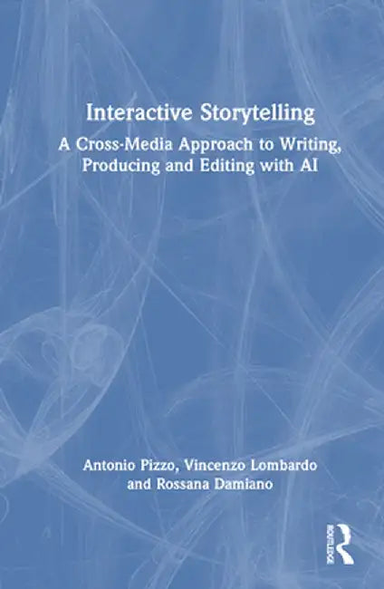 Interactive Storytelling: A Cross-Media Approach to Writing, Producing and Editing with AI by Antonio Pizzo
