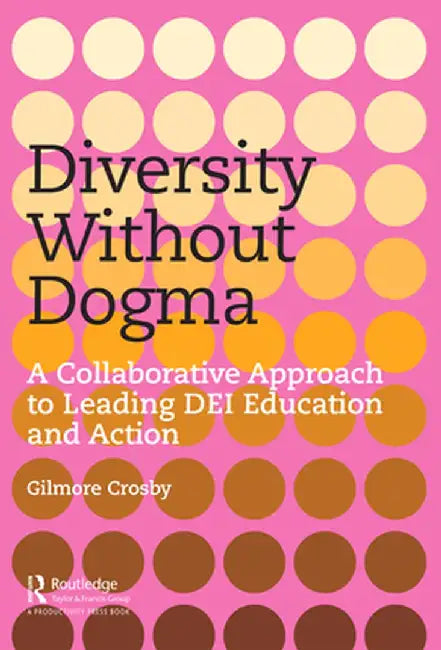 Diversity Without Dogma: A Collaborative Approach to Leading Dei Education and Action by Gilmore Crosby