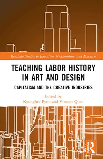 Teaching Labor History in Art and Design: Capitalism and the Creative Industries by Kyunghee Pyun