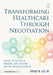 Transforming Healthcare Through Negotiation: A Guide to Success in Medicine, Care Delivery, and the Business of Health by Stacey B. Lee