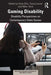 Gaming Disability: Disability Perspectives on Contemporary Video Games by Katie Ellis