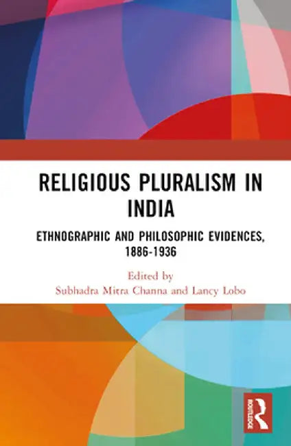 Religious Pluralism in India: Ethnographic and Philosophic Evidences, 1886-1936 by Subhadra Mitra Channa