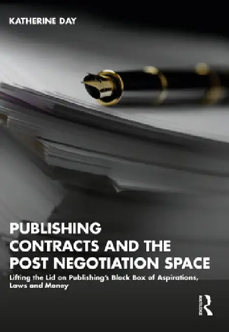 Publishing Contracts and the Post Negotiation Space: Lifting the Lid on Publishing's Black Box of Aspirations, Laws and Money by Katherine Day