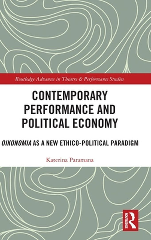Contemporary Performance and Political Economy: Oikonomia as a New Ethico-Political Paradigm by Katerina Paramana
