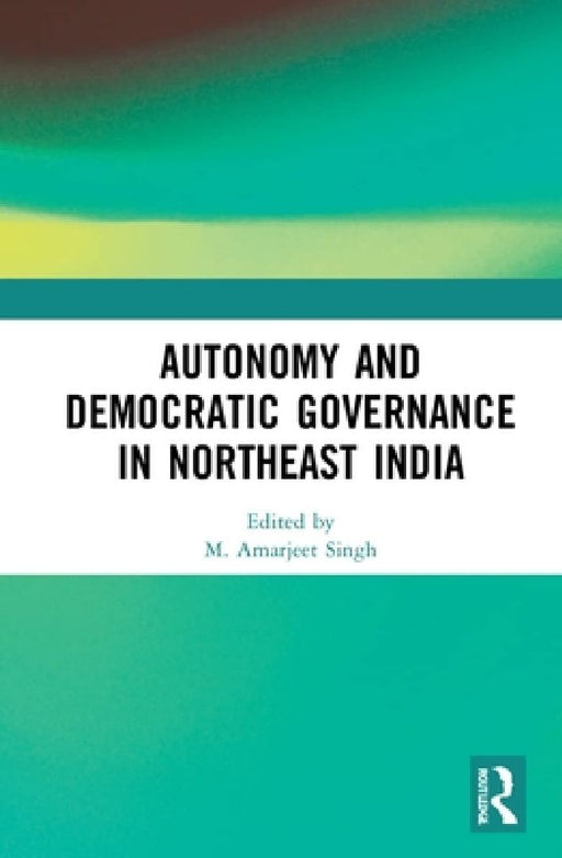 Autonomy and Democratic Governance in Northeast India  by Amarjeet Singh