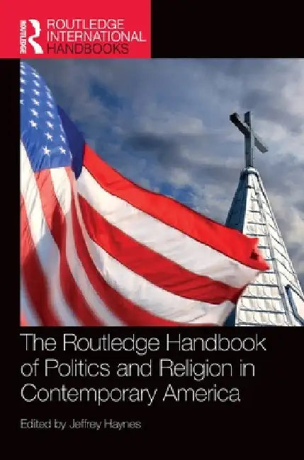 The Routledge Handbook of Politics and Religion in Contemporary America by Jeffrey Haynes