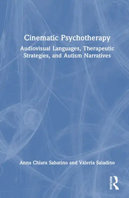 Cinematic Psychotherapy: Audiovisual Languages, Therapeutic Strategies, and Autism Narratives by Anna Chiara Sabatino