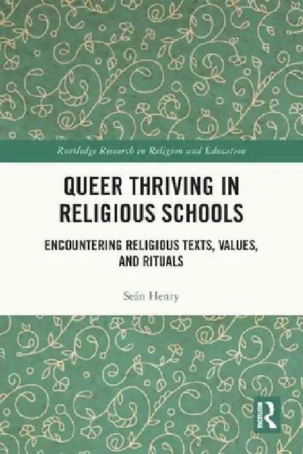 Queer Thriving in Religious Schools: Encountering Religious Texts, Values, and Rituals by Seán Henry
