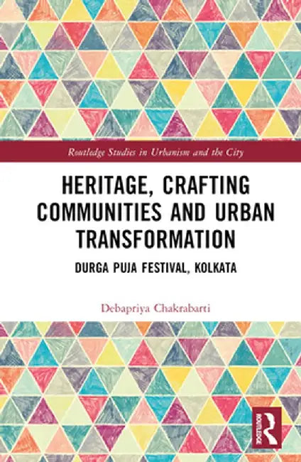 Heritage, Crafting Communities and Urban Transformation: Durga Puja Festival, Kolkata by Debapriya Chakrabarti