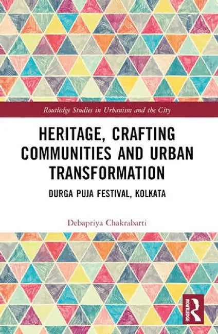 Heritage, Crafting Communities and Urban Transformation: Durga Puja Festival, Kolkata by Debapriya Chakrabarti