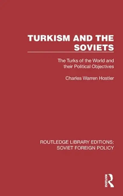Turkism and the Soviets: The Turks of the World and Their Political Objectives by Charles Warren Hostler