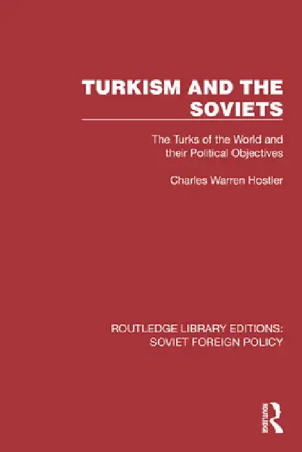Turkism and the Soviets: The Turks of the World and Their Political Objectives by Charles Warren Hostler