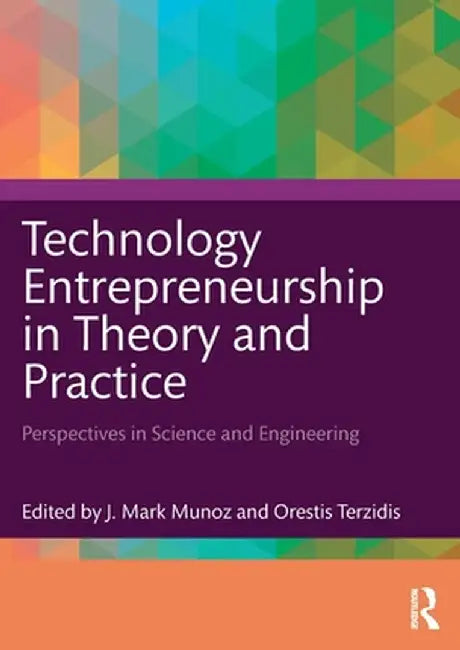Technology Entrepreneurship in Theory and Practice: Perspectives in Science and Engineering by J. Mark Munoz