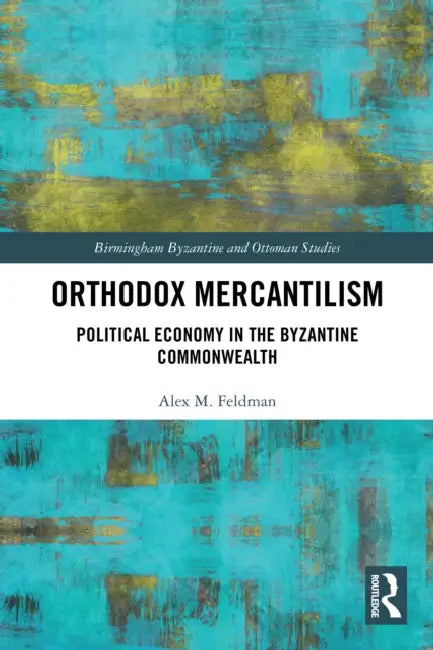 Orthodox Mercantilism: Political Economy in the Byzantine Commonwealth by Alex Feldman