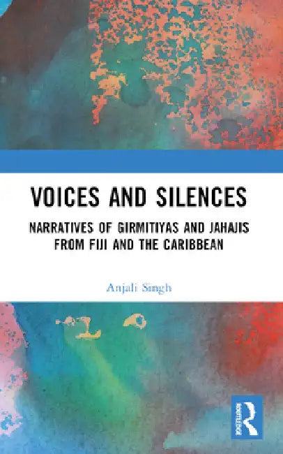Voices and Silences: Narratives of Girmitiyas and Jahajis from Fiji and the Caribbean by Anjali Singh