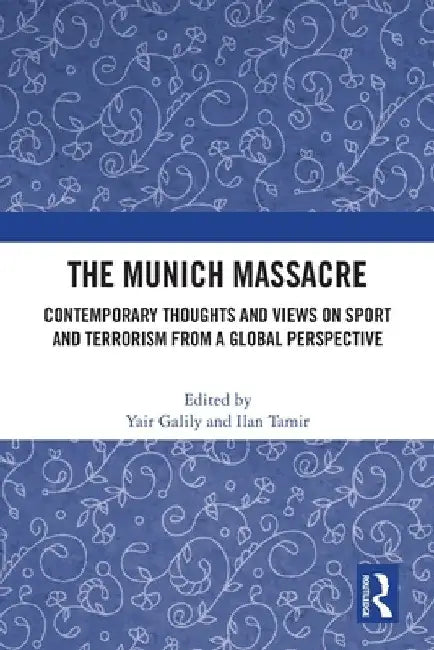 The Munich Massacre: Contemporary Thoughts and Views on Sport and Terrorism from a Global Perspective by Yair Galily