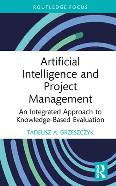 Artificial Intelligence and Project Management: An Integrated Approach to Knowledge-Based Evaluation by Tadeusz A. Grzeszczyk