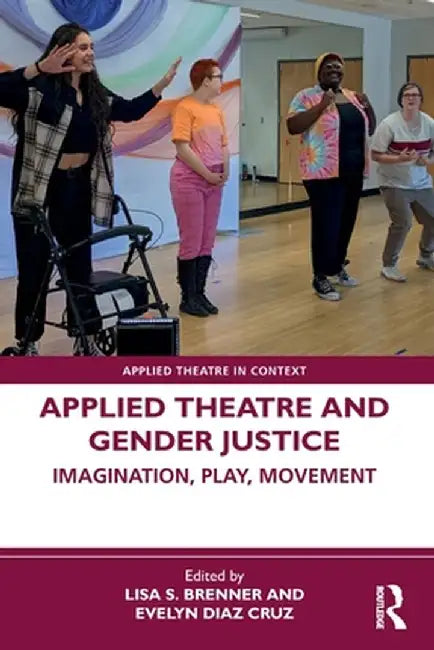 Applied Theatre and Gender Justice: Imagination, Play, Movement by Lisa S. Brenner