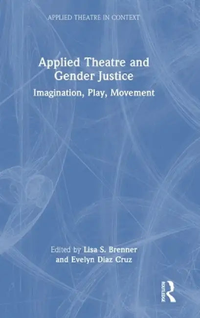 Applied Theatre and Gender Justice: Imagination, Play, Movement by Lisa S. Brenner