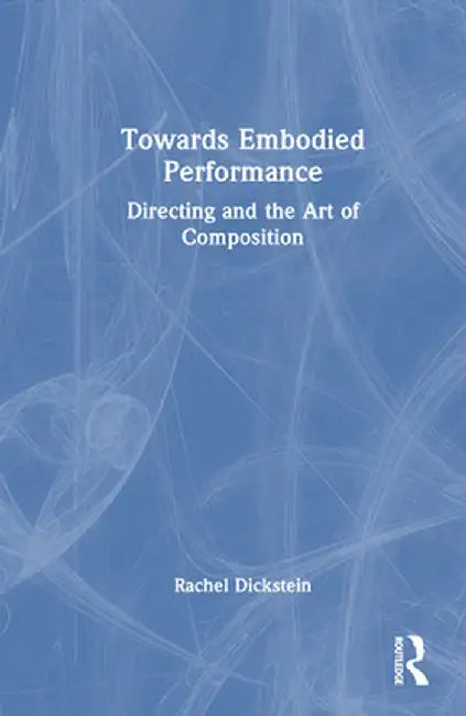 Towards Embodied Performance: Directing and the Art of Composition by Rachel Dickstein